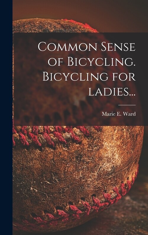 Common Sense of Bicycling. Bicycling for Ladies... (Hardcover)