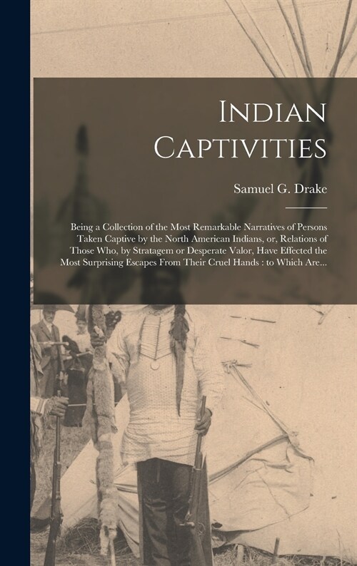 Indian Captivities [microform]: Being a Collection of the Most Remarkable Narratives of Persons Taken Captive by the North American Indians, or, Relat (Hardcover)