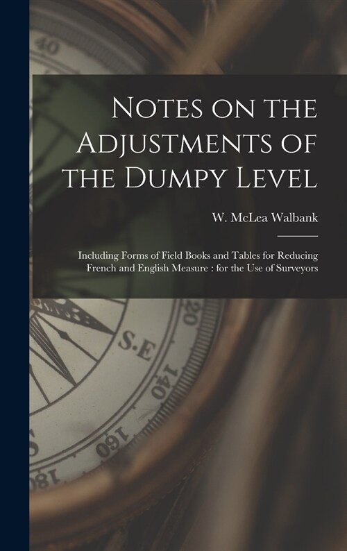 Notes on the Adjustments of the Dumpy Level [microform]: Including Forms of Field Books and Tables for Reducing French and English Measure: for the Us (Hardcover)