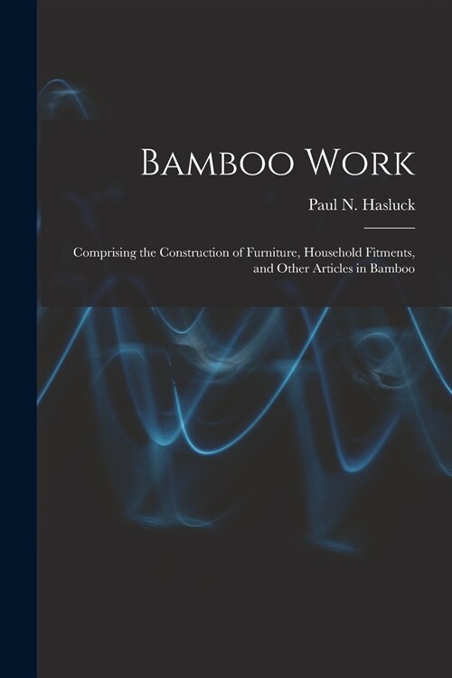 Bamboo Work: Comprising the Construction of Furniture, Household Fitments, and Other Articles in Bamboo (Paperback)