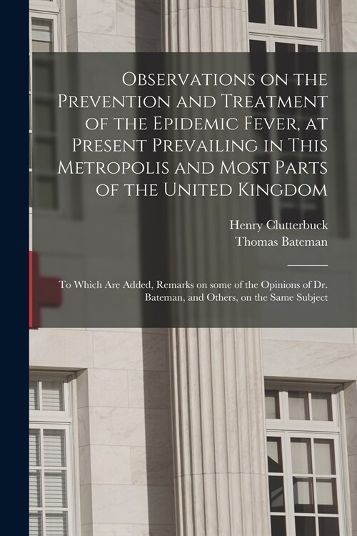 Observations on the Prevention and Treatment of the Epidemic Fever, at Present Prevailing in This Metropolis and Most Parts of the United Kingdom: to (Paperback)