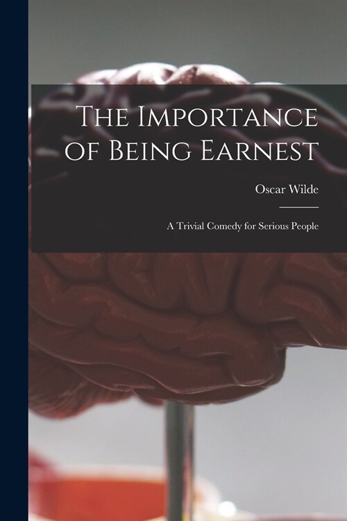 The Importance of Being Earnest: a Trivial Comedy for Serious People (Paperback)