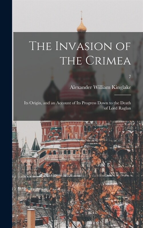 The Invasion of the Crimea: Its Origin, and an Account of Its Progress Down to the Death of Lord Raglan; 7 (Hardcover)