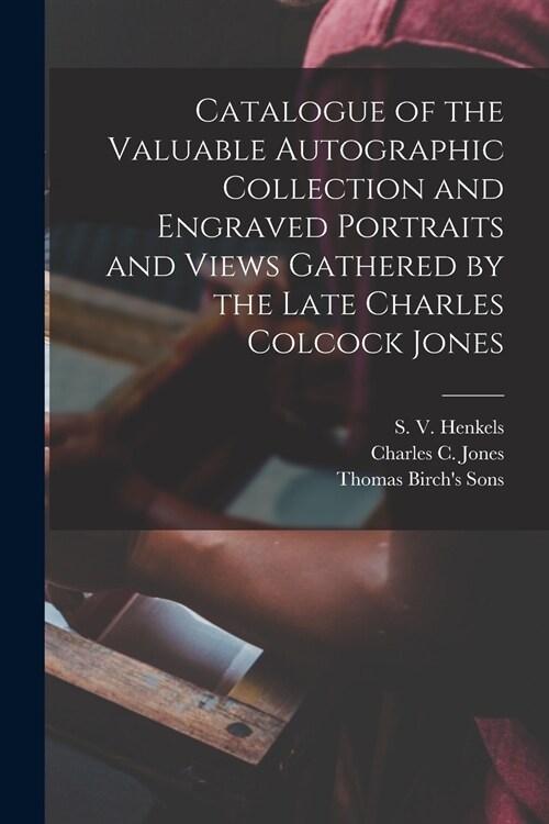 Catalogue of the Valuable Autographic Collection and Engraved Portraits and Views Gathered by the Late Charles Colcock Jones (Paperback)