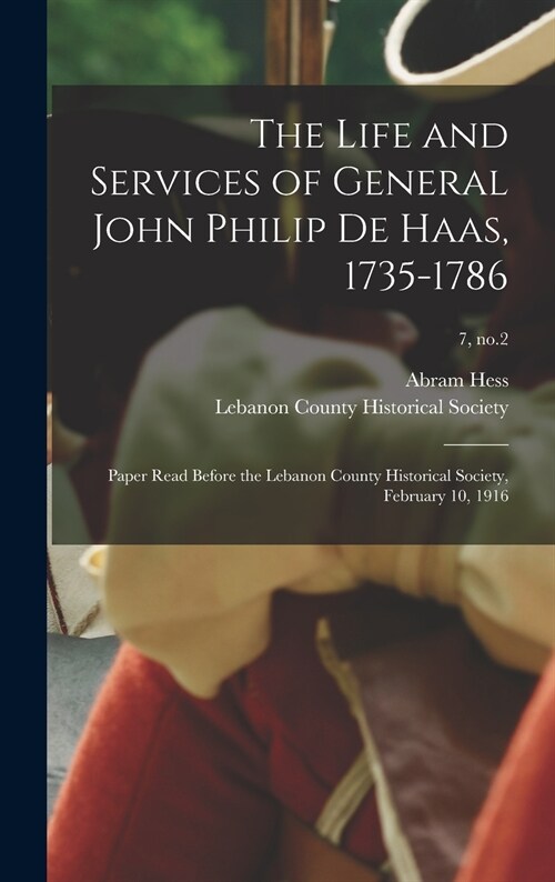 The Life and Services of General John Philip De Haas, 1735-1786: Paper Read Before the Lebanon County Historical Society, February 10, 1916; 7, no.2 (Hardcover)