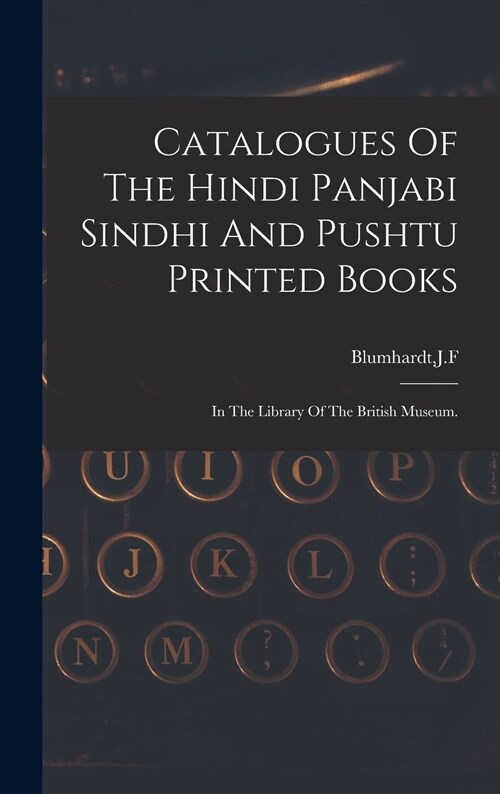 Catalogues Of The Hindi Panjabi Sindhi And Pushtu Printed Books (Hardcover)
