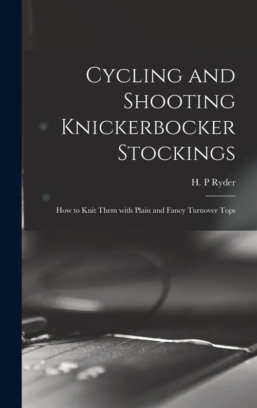 Cycling and Shooting Knickerbocker Stockings: How to Knit Them With Plain and Fancy Turnover Tops (Hardcover)