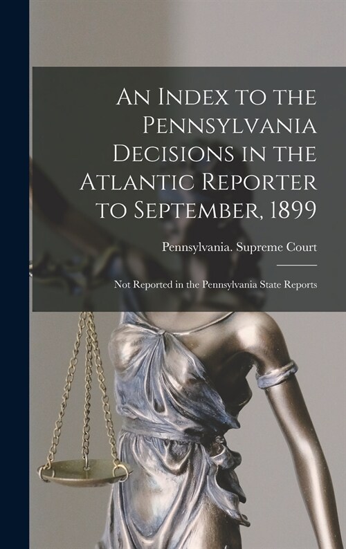 An Index to the Pennsylvania Decisions in the Atlantic Reporter to September, 1899: Not Reported in the Pennsylvania State Reports (Hardcover)