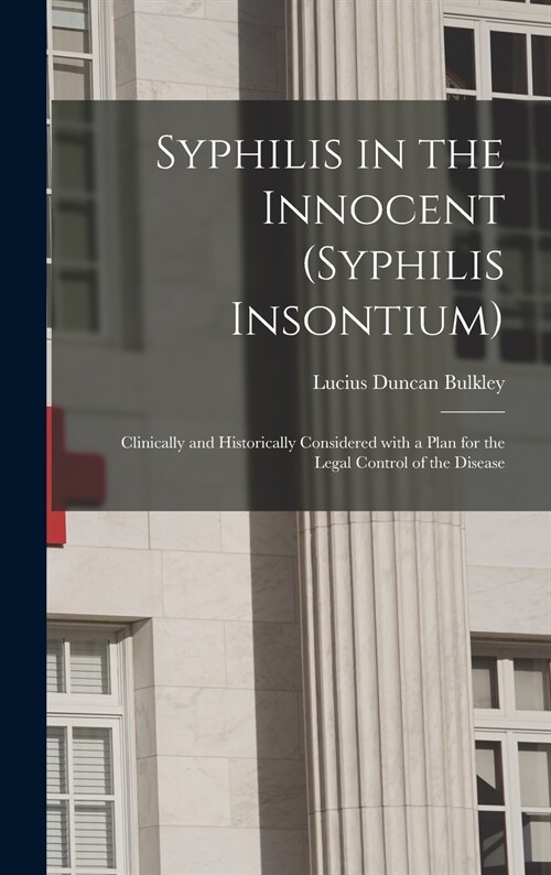 Syphilis in the Innocent (syphilis Insontium): Clinically and Historically Considered With a Plan for the Legal Control of the Disease (Hardcover)