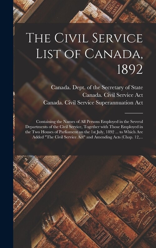 The Civil Service List of Canada, 1892 [microform]: Containing the Names of All Persons Employed in the Several Departments of the Civil Service, Toge (Hardcover)