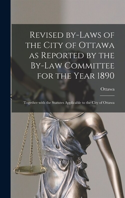 Revised By-laws of the City of Ottawa as Reported by the By-law Committee for the Year 1890 [microform]: Together With the Statutes Applicable to the (Hardcover)