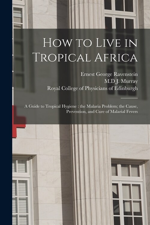 How to Live in Tropical Africa: a Guide to Tropical Hygiene: the Malaria Problem; the Cause, Prevention, and Cure of Malarial Fevers (Paperback)