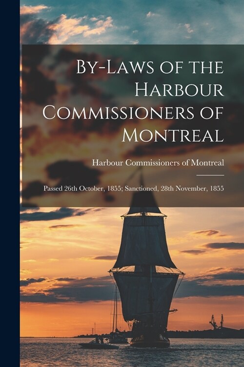 By-laws of the Harbour Commissioners of Montreal [microform]: Passed 26th October, 1855; Sanctioned, 28th November, 1855 (Paperback)