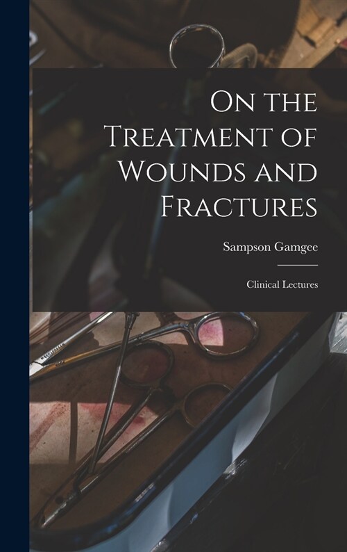 On the Treatment of Wounds and Fractures: Clinical Lectures (Hardcover)