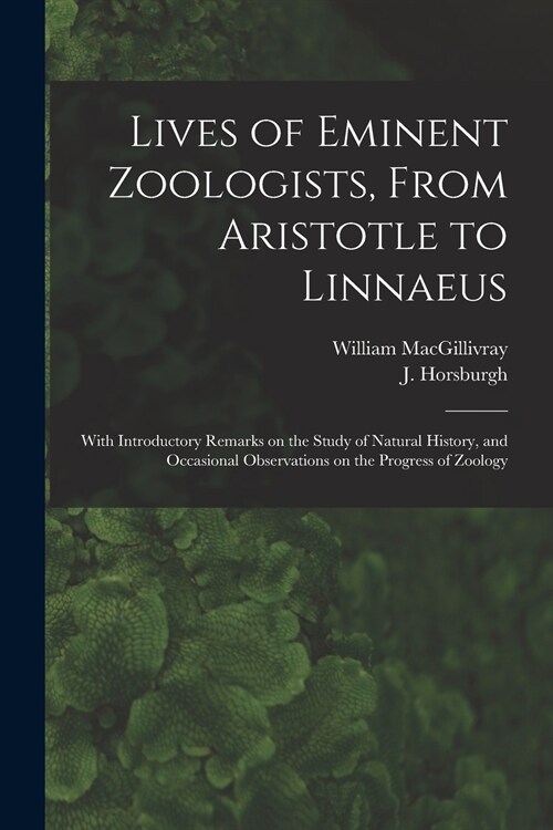 Lives of Eminent Zoologists, From Aristotle to Linnaeus: With Introductory Remarks on the Study of Natural History, and Occasional Observations on the (Paperback)