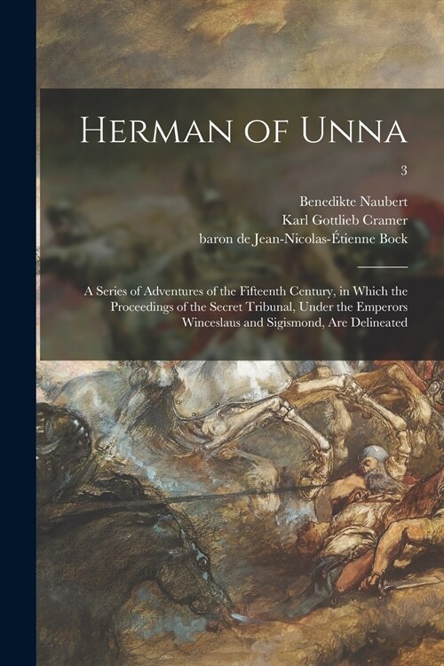 Herman of Unna: a Series of Adventures of the Fifteenth Century, in Which the Proceedings of the Secret Tribunal, Under the Emperors W (Paperback)
