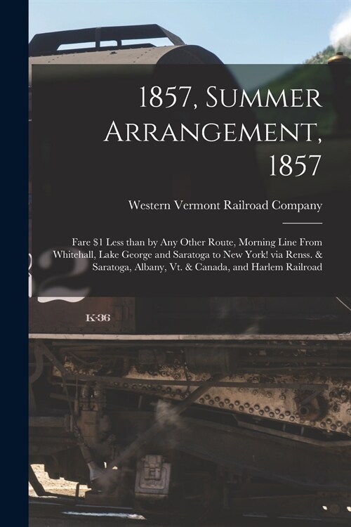 1857, Summer Arrangement, 1857 [microform]: Fare $1 Less Than by Any Other Route, Morning Line From Whitehall, Lake George and Saratoga to New York! v (Paperback)