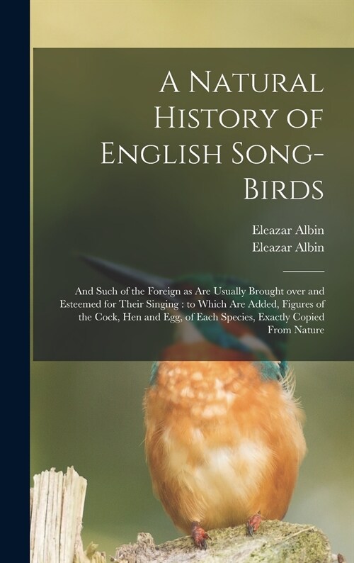 A Natural History of English Song-birds: and Such of the Foreign as Are Usually Brought Over and Esteemed for Their Singing: to Which Are Added, Figur (Hardcover)