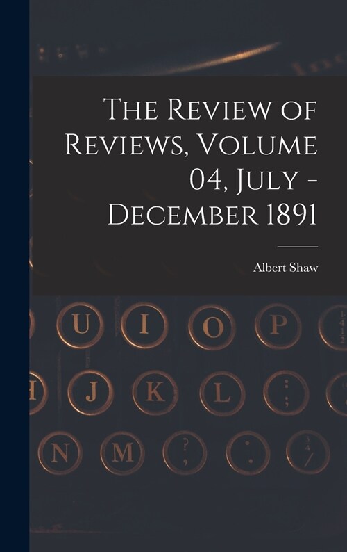 The Review of Reviews, Volume 04, July - December 1891 (Hardcover)