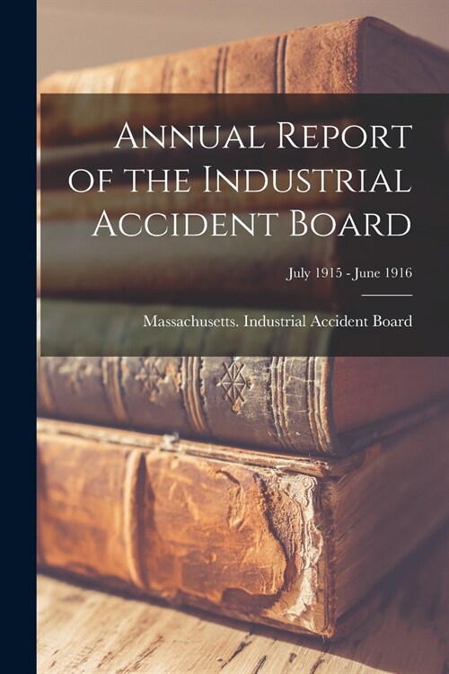 Annual Report of the Industrial Accident Board; July 1915 - June 1916 (Paperback)