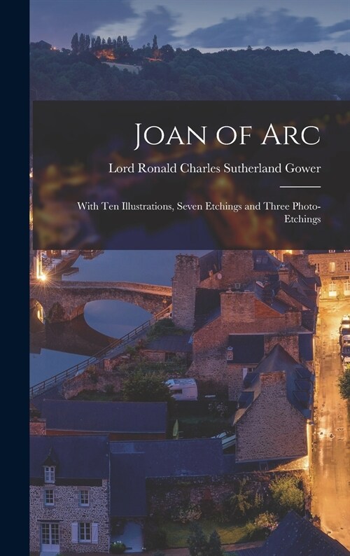 Joan of Arc: With Ten Illustrations, Seven Etchings and Three Photo-etchings (Hardcover)