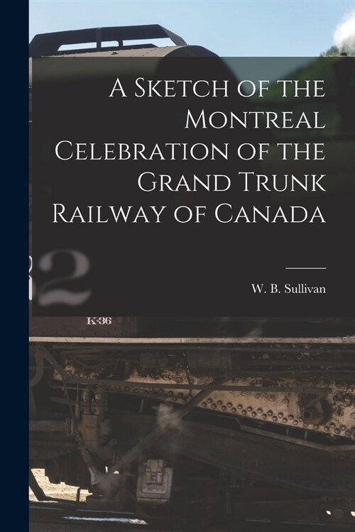A Sketch of the Montreal Celebration of the Grand Trunk Railway of Canada [microform] (Paperback)
