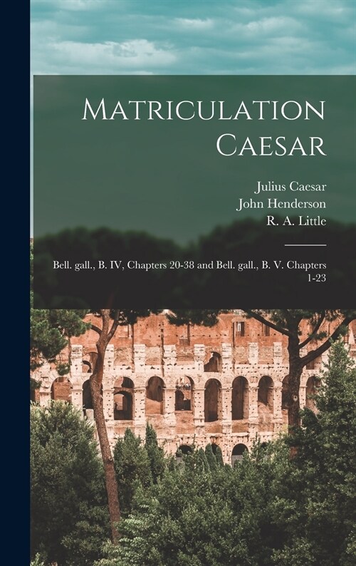 Matriculation Caesar [microform]: Bell. Gall., B. IV, Chapters 20-38 and Bell. Gall., B. V. Chapters 1-23 (Hardcover)