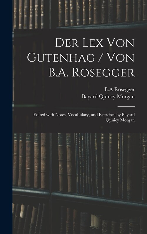 Der Lex Von Gutenhag / Von B.A. Rosegger; Edited With Notes, Vocabulary, and Exercises by Bayard Qunicy Morgan (Hardcover)