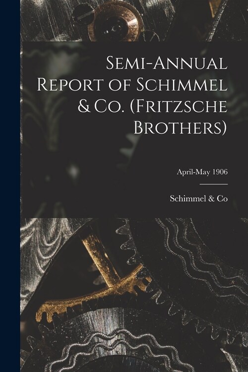 Semi-annual Report of Schimmel & Co. (Fritzsche Brothers); April-May 1906 (Paperback)