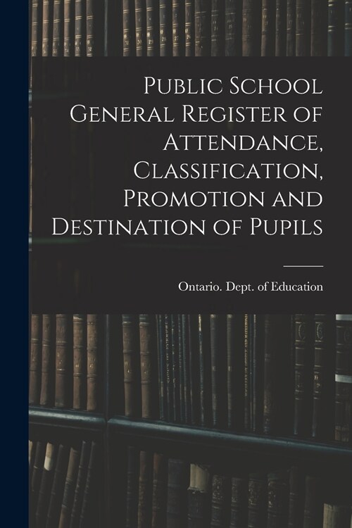 Public School General Register of Attendance, Classification, Promotion and Destination of Pupils (Paperback)