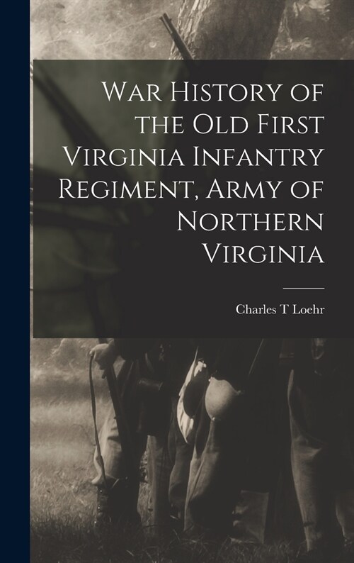 War History of the Old First Virginia Infantry Regiment, Army of Northern Virginia (Hardcover)