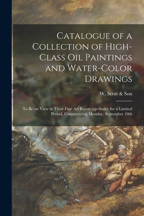 Catalogue of a Collection of High-class Oil Paintings and Water-color Drawings [microform]: to Be on View in Their Fine Art Room (up-stairs) for a Lim (Paperback)
