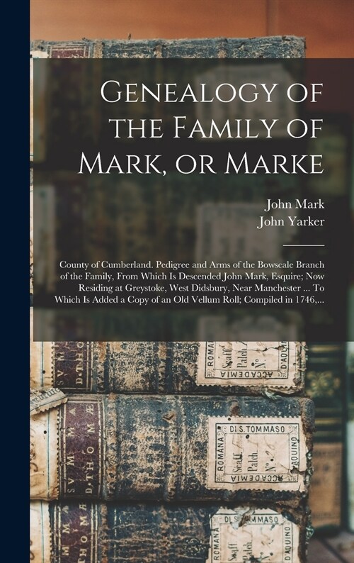 Genealogy of the Family of Mark, or Marke; County of Cumberland. Pedigree and Arms of the Bowscale Branch of the Family, From Which is Descended John  (Hardcover)