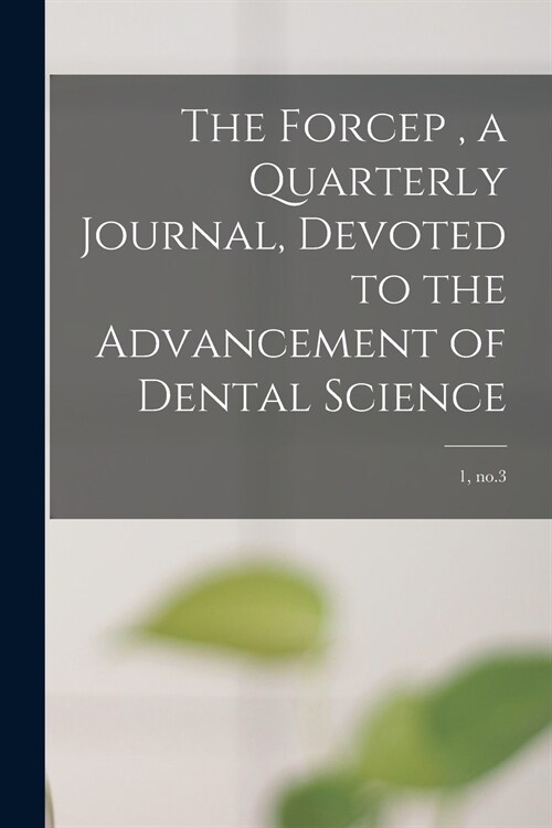 The Forcep, a Quarterly Journal, Devoted to the Advancement of Dental Science; 1, no.3 (Paperback)