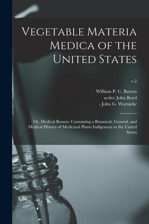 Vegetable Materia Medica of the United States; or, Medical Botany: Containing a Botanical, General, and Medical History of Medicinal Plants Indigenous (Paperback)