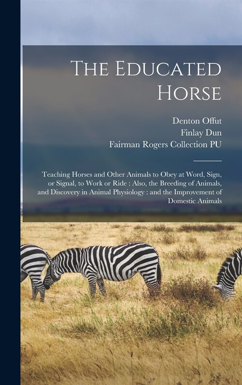 The Educated Horse: Teaching Horses and Other Animals to Obey at Word, Sign, or Signal, to Work or Ride: Also, the Breeding of Animals, an (Hardcover)