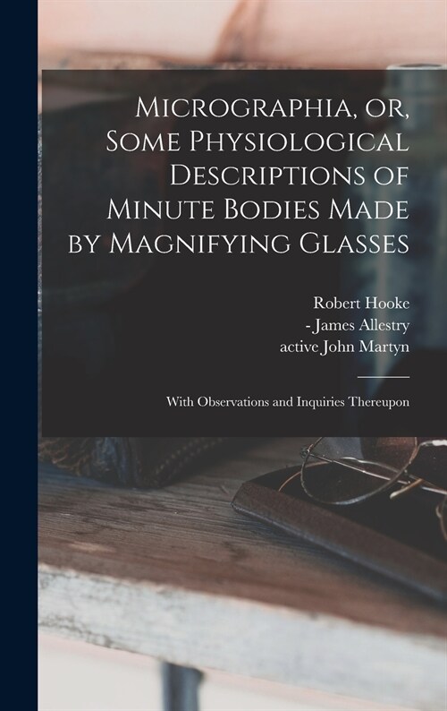 Micrographia, or, Some Physiological Descriptions of Minute Bodies Made by Magnifying Glasses: With Observations and Inquiries Thereupon (Hardcover)