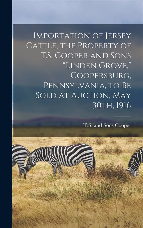 Importation of Jersey Cattle, the Property of T.S. Cooper and Sons Linden Grove, Coopersburg, Pennsylvania, to Be Sold at Auction, May 30th, 1916 (Hardcover)