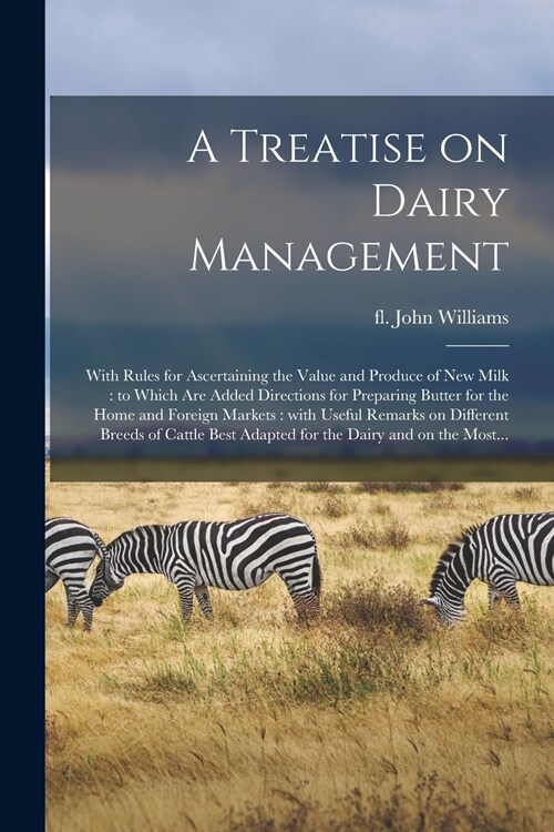 A Treatise on Dairy Management: With Rules for Ascertaining the Value and Produce of New Milk: to Which Are Added Directions for Preparing Butter for (Paperback)