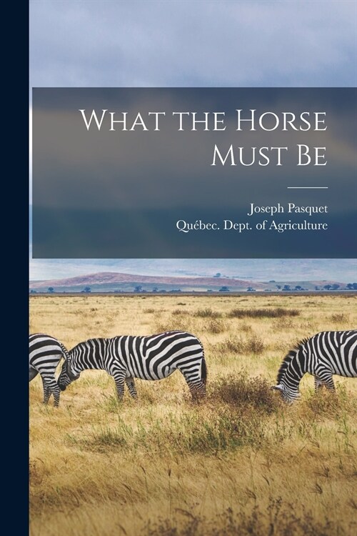 What the Horse Must Be [microform] (Paperback)