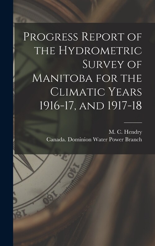 Progress Report of the Hydrometric Survey of Manitoba for the Climatic Years 1916-17, and 1917-18 [microform] (Hardcover)