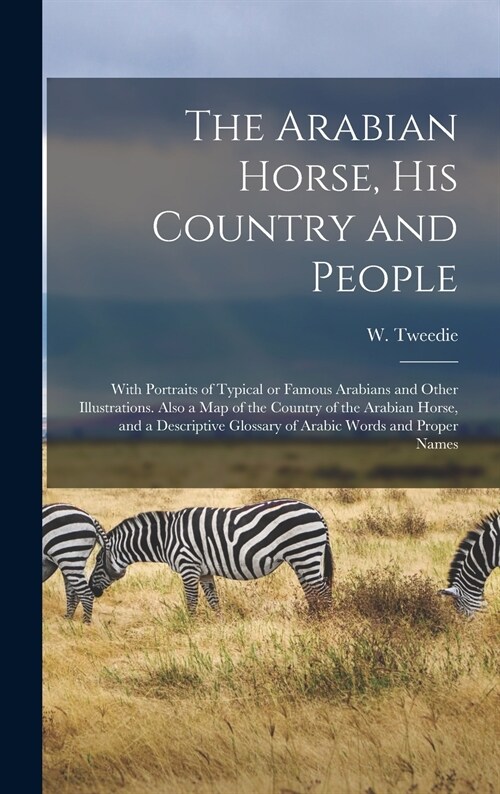 The Arabian Horse, His Country and People: With Portraits of Typical or Famous Arabians and Other Illustrations. Also a Map of the Country of the Arab (Hardcover)