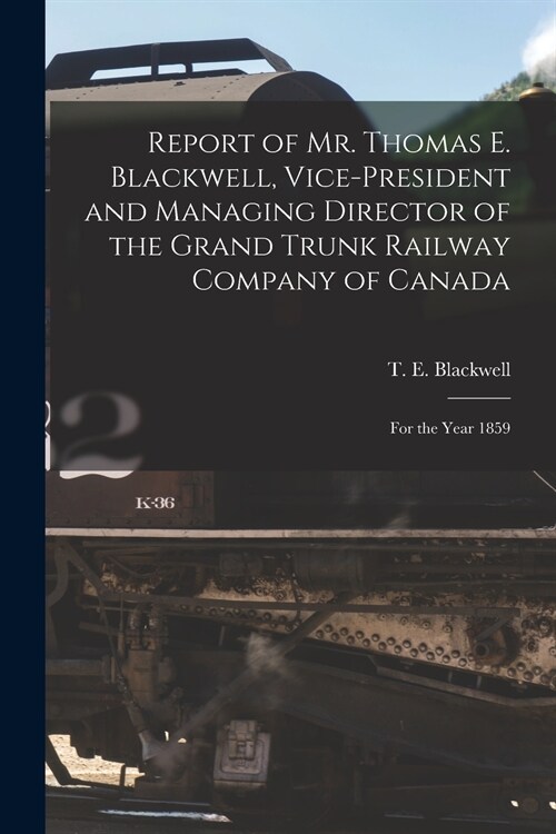 Report of Mr. Thomas E. Blackwell, Vice-president and Managing Director of the Grand Trunk Railway Company of Canada [microform]: for the Year 1859 (Paperback)