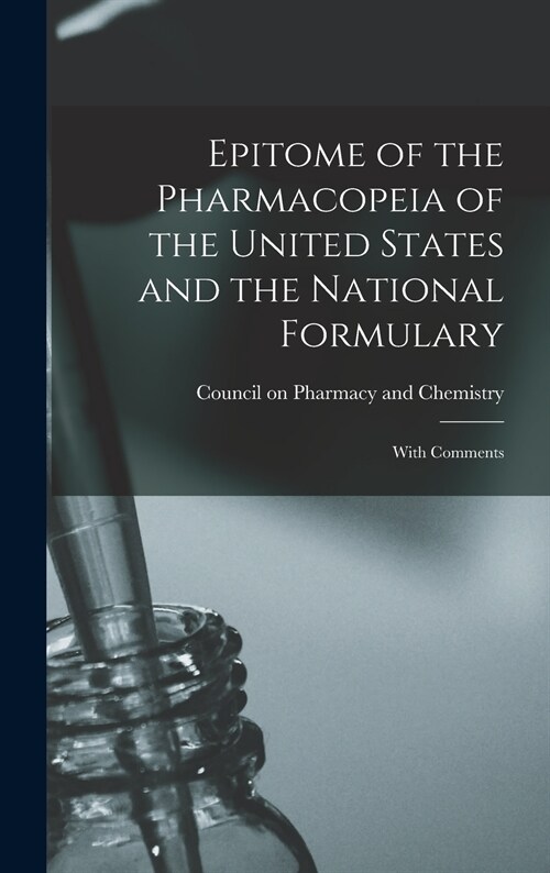 Epitome of the Pharmacopeia of the United States and the National Formulary: With Comments (Hardcover)