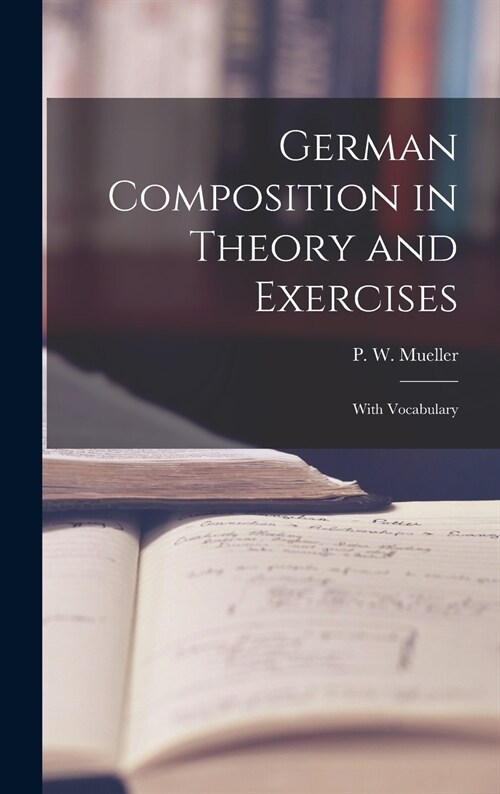 German Composition in Theory and Exercises [microform]: With Vocabulary (Hardcover)