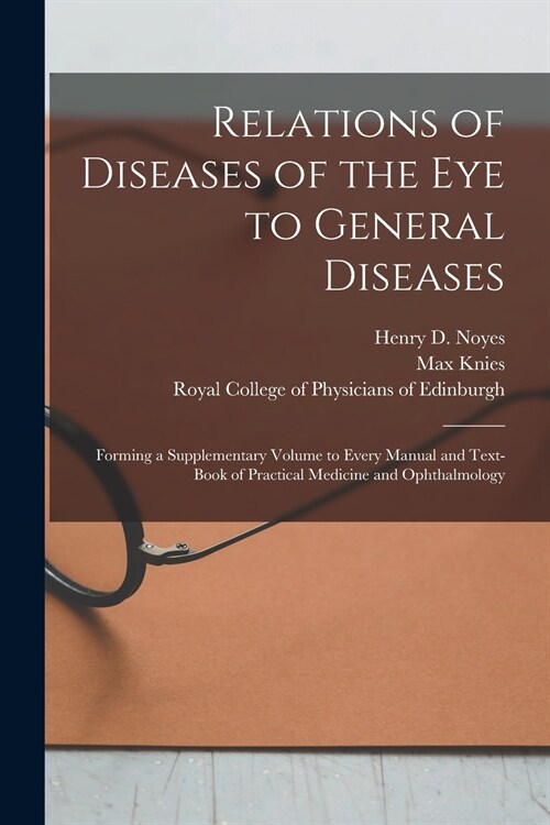 Relations of Diseases of the Eye to General Diseases: Forming a Supplementary Volume to Every Manual and Text-book of Practical Medicine and Ophthalmo (Paperback)