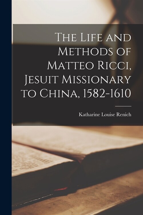 The Life and Methods of Matteo Ricci, Jesuit Missionary to China, 1582-1610 (Paperback)