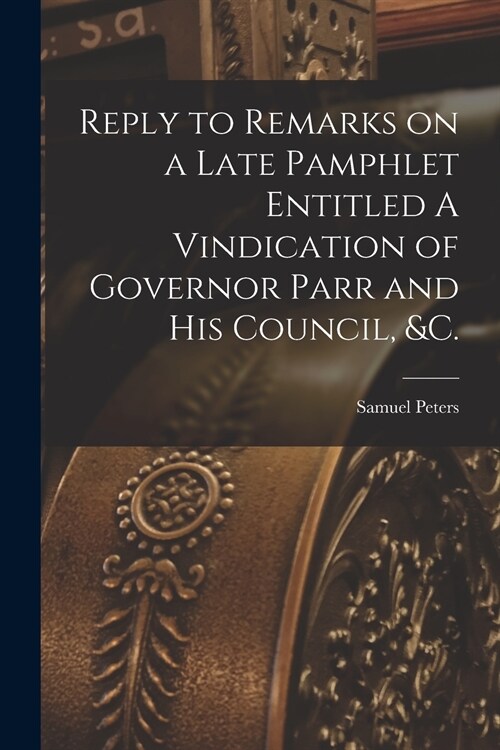 Reply to Remarks on a Late Pamphlet Entitled A Vindication of Governor Parr and His Council, &c. [microform] (Paperback)