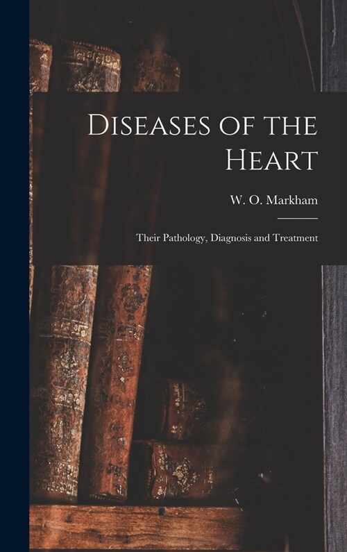 Diseases of the Heart; Their Pathology, Diagnosis and Treatment (Hardcover)