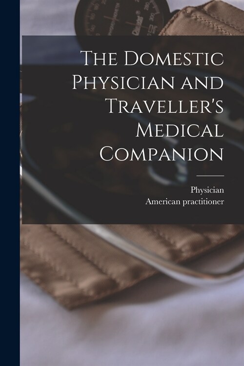 The Domestic Physician and Travellers Medical Companion [microform] (Paperback)